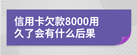 信用卡欠款8000用久了会有什么后果