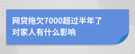 网贷拖欠7000超过半年了对家人有什么影响
