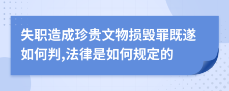 失职造成珍贵文物损毁罪既遂如何判,法律是如何规定的