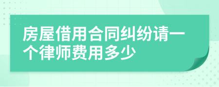 房屋借用合同纠纷请一个律师费用多少