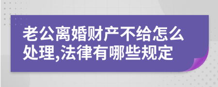 老公离婚财产不给怎么处理,法律有哪些规定