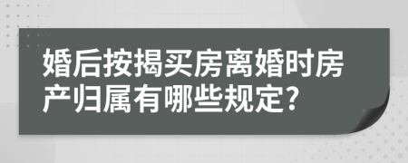 婚后按揭买房离婚时房产归属有哪些规定?