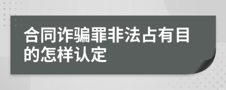 合同诈骗罪非法占有目的怎样认定