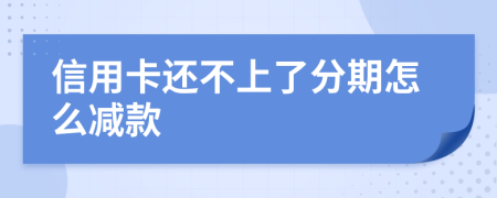 信用卡还不上了分期怎么减款