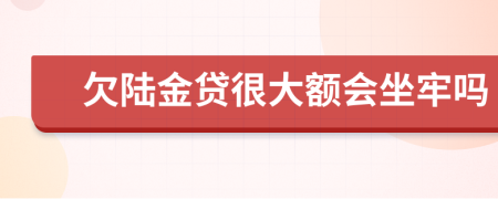 欠陆金贷很大额会坐牢吗