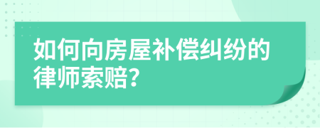 如何向房屋补偿纠纷的律师索赔？