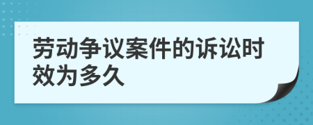 劳动争议案件的诉讼时效为多久