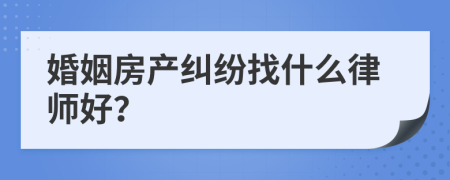 婚姻房产纠纷找什么律师好？