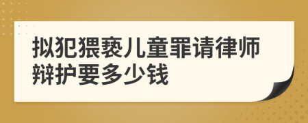 拟犯猥亵儿童罪请律师辩护要多少钱