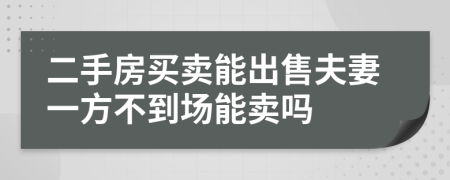 二手房买卖能出售夫妻一方不到场能卖吗