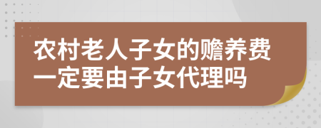 农村老人子女的赡养费一定要由子女代理吗