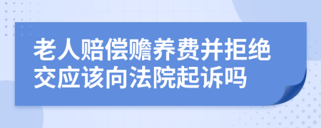 老人赔偿赡养费并拒绝交应该向法院起诉吗