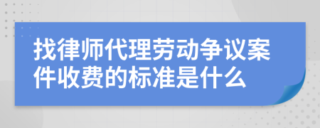 找律师代理劳动争议案件收费的标准是什么