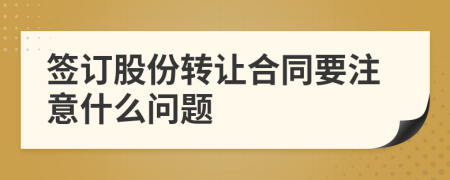 签订股份转让合同要注意什么问题