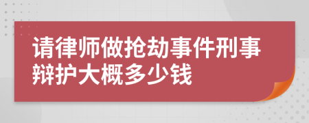 请律师做抢劫事件刑事辩护大概多少钱