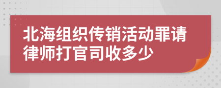 北海组织传销活动罪请律师打官司收多少