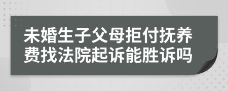 未婚生子父母拒付抚养费找法院起诉能胜诉吗