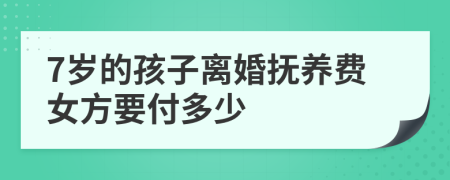 7岁的孩子离婚抚养费女方要付多少