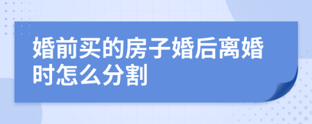 婚前买的房子婚后离婚时怎么分割