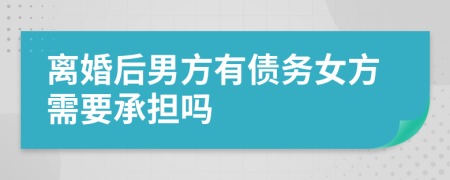 离婚后男方有债务女方需要承担吗