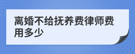 离婚不给抚养费律师费用多少