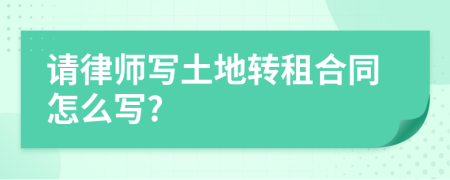 请律师写土地转租合同怎么写?