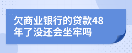 欠商业银行的贷款48年了没还会坐牢吗