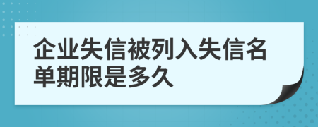 企业失信被列入失信名单期限是多久