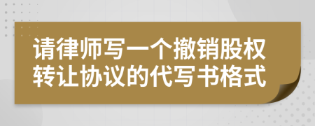 请律师写一个撤销股权转让协议的代写书格式