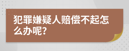 犯罪嫌疑人赔偿不起怎么办呢？