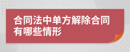 合同法中单方解除合同有哪些情形