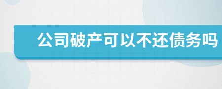 公司破产可以不还债务吗
