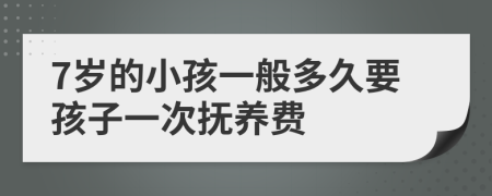 7岁的小孩一般多久要孩子一次抚养费