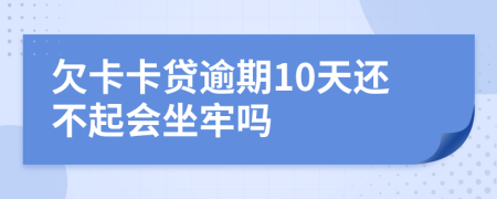 欠卡卡贷逾期10天还不起会坐牢吗