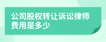 公司股权转让诉讼律师费用是多少