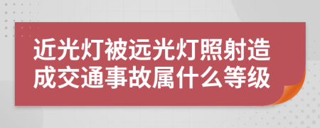 近光灯被远光灯照射造成交通事故属什么等级