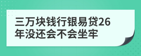 三万块钱行银易贷26年没还会不会坐牢