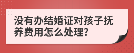 没有办结婚证对孩子抚养费用怎么处理?