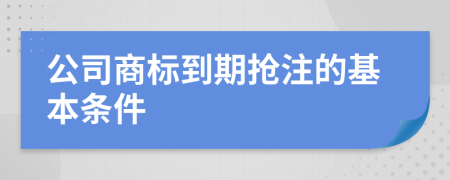 公司商标到期抢注的基本条件