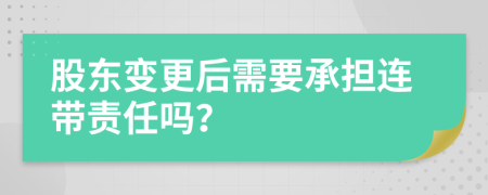 股东变更后需要承担连带责任吗？