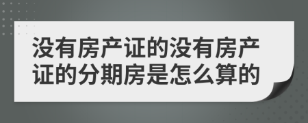 没有房产证的没有房产证的分期房是怎么算的