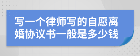 写一个律师写的自愿离婚协议书一般是多少钱