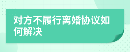 对方不履行离婚协议如何解决