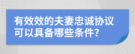 有效效的夫妻忠诚协议可以具备哪些条件？