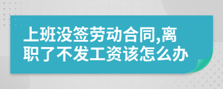 上班没签劳动合同,离职了不发工资该怎么办