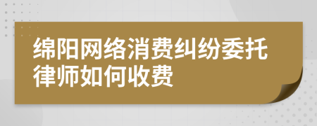 绵阳网络消费纠纷委托律师如何收费