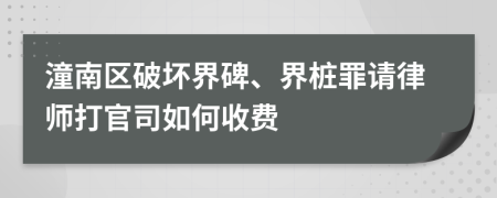 潼南区破坏界碑、界桩罪请律师打官司如何收费