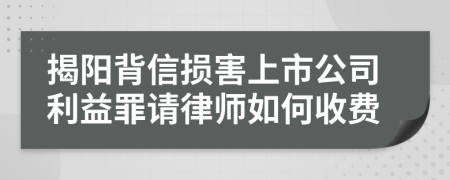 揭阳背信损害上市公司利益罪请律师如何收费
