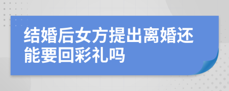 结婚后女方提出离婚还能要回彩礼吗