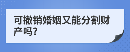 可撤销婚姻又能分割财产吗?